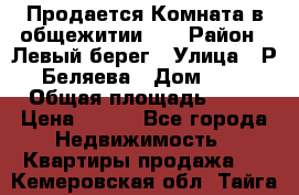 Продается Комната в общежитии    › Район ­ Левый берег › Улица ­ Р.Беляева › Дом ­ 6 › Общая площадь ­ 13 › Цена ­ 460 - Все города Недвижимость » Квартиры продажа   . Кемеровская обл.,Тайга г.